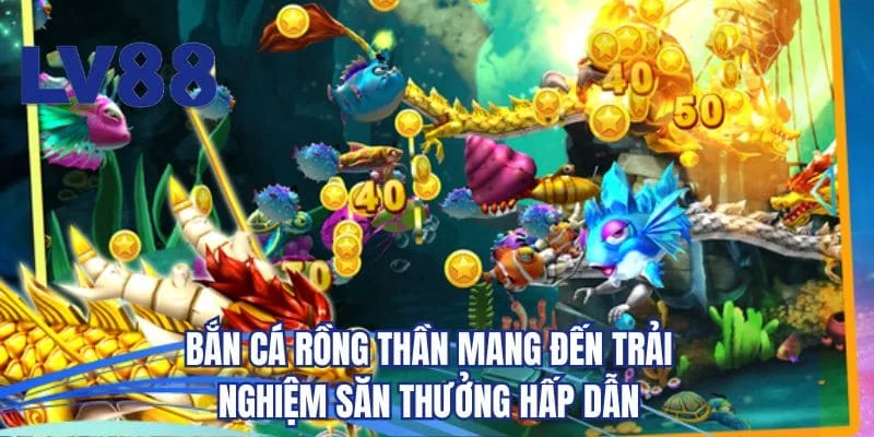 Bắn cá rồng thần mang đến trải nghiệm săn thưởng hấp dẫn